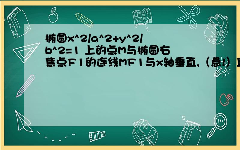 椭圆x^2/a^2+y^2/b^2=1 上的点M与椭圆右焦点F1的连线MF1与x轴垂直,（急!）且OM（O是坐标原点）与椭圆长轴和短轴端点的连线AB平行．（1）求椭圆的离心率；（2）F2是椭圆的左焦点,C是椭圆上的任