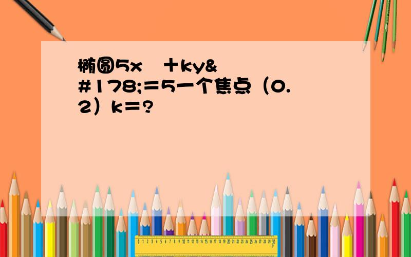 椭圆5x²＋ky²＝5一个焦点（0.2）k＝?