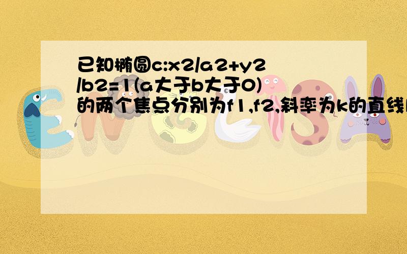 已知椭圆c:x2/a2+y2/b2=1(a大于b大于0)的两个焦点分别为f1,f2,斜率为k的直线l过左焦点f1且于椭圆的交点为a,b.与y轴交点为c,又b为线段cf1的中点,若绝对值k小于等于2分之根号14,求离心率e的范围