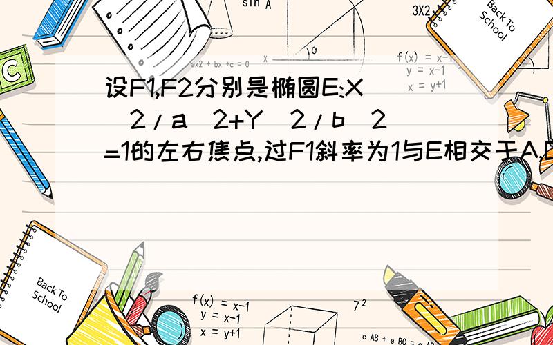 设F1,F2分别是椭圆E:X^2/a^2+Y^2/b^2=1的左右焦点,过F1斜率为1与E相交于A,B,且|AF2|,|AB|,BF2|成等差设F1,F2分别是椭圆E:X^2/a+Y^2/b^2=1的左右焦点,过F1斜率为1与E相交于A,B两点,且|AF2|,|AB|,BF2|成等差数列1.求E