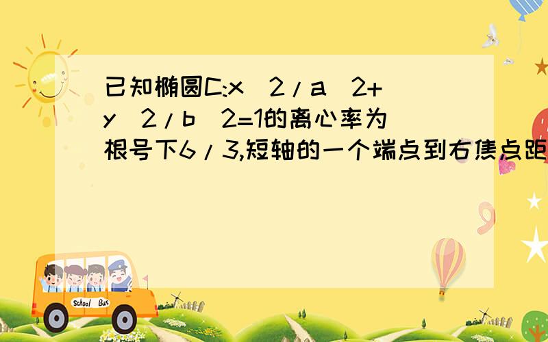 已知椭圆C:x^2/a^2+y^2/b^2=1的离心率为根号下6/3,短轴的一个端点到右焦点距离为根号3已知椭圆C:x^2/a^2+y^2/b^2=1(a>b>0)的离心率为根号下6/3,短轴的一个端点到右焦点的距离是根号下3!求椭圆方程式