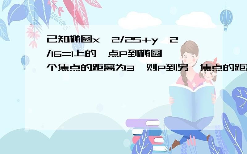 已知椭圆x^2/25+y^2/16=1上的一点P到椭圆一个焦点的距离为3,则P到另一焦点的距离为