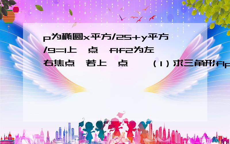 p为椭圆x平方/25+y平方/9=1上一点,f1f2为左右焦点,若上一点……（1）求三角形f1pf2的面积（2）求P点的坐标若一点角f1pf2=60度