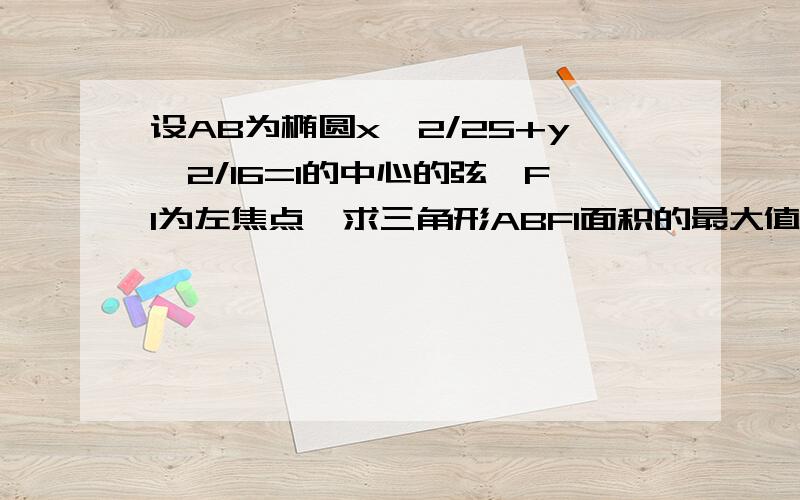 设AB为椭圆x^2/25+y^2/16=1的中心的弦,F1为左焦点,求三角形ABF1面积的最大值