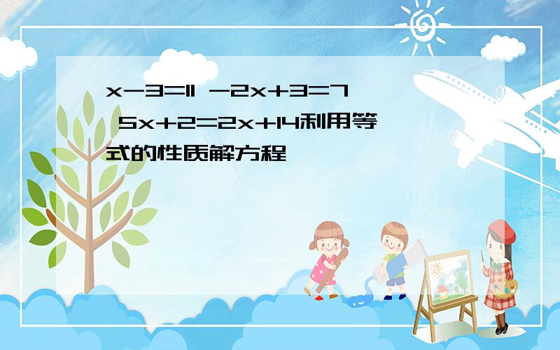 x-3=11 -2x+3=7 5x+2=2x+14利用等式的性质解方程