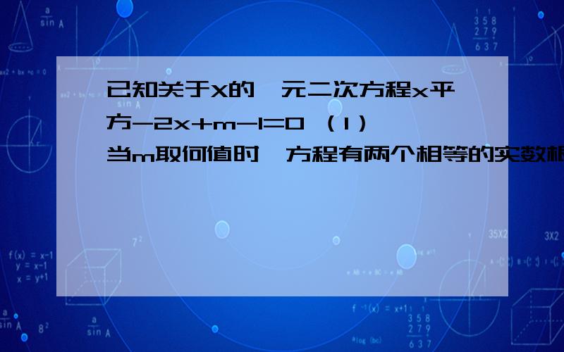 已知关于X的一元二次方程x平方-2x+m-1=0 （1）当m取何值时,方程有两个相等的实数根