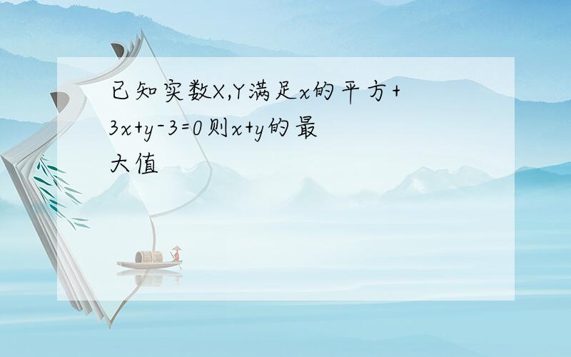 已知实数X,Y满足x的平方+3x+y-3=0则x+y的最大值