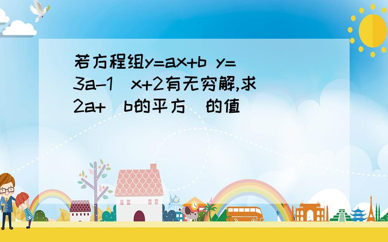 若方程组y=ax+b y=(3a-1)x+2有无穷解,求2a+（b的平方）的值