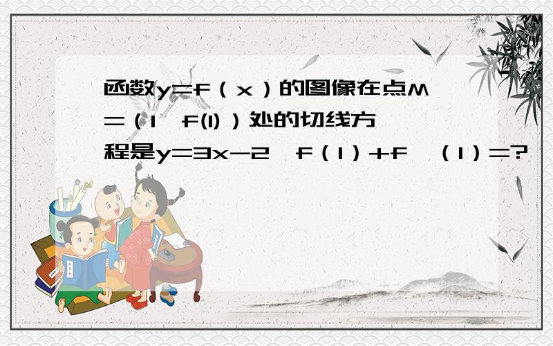 函数y=f（x）的图像在点M=（1,f(1)）处的切线方程是y=3x-2,f（1）+f'（1）=?