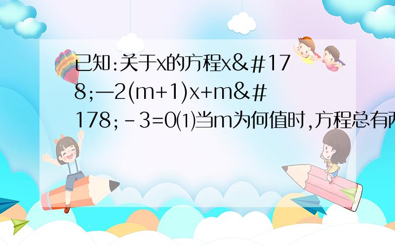 已知:关于x的方程x²—2(m+1)x+m²-3=0⑴当m为何值时,方程总有两个实数根⑵设方程的两个实数根分别为x1,x2,当x1²+x2²-x1x2=78,求m的值