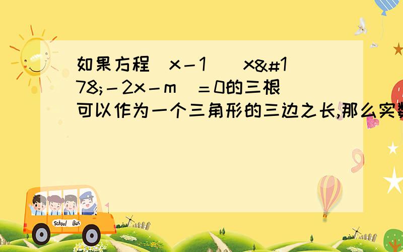 如果方程(x－1)(x²－2x－m)＝0的三根可以作为一个三角形的三边之长,那么实数m的取值范围是