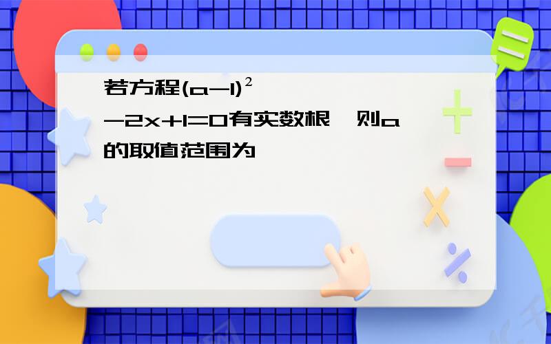 若方程(a-1)²-2x+1=0有实数根,则a的取值范围为