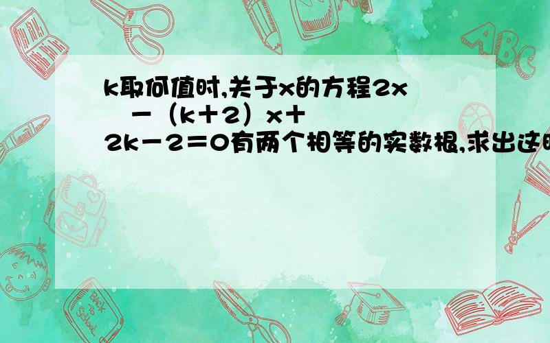 k取何值时,关于x的方程2x²－（k＋2）x＋2k－2＝0有两个相等的实数根,求出这时方程的根.答案上第二问是这样的x1=x2=-b/2a=K+2/4 这个=-b/2a是什么啊啊啊啊