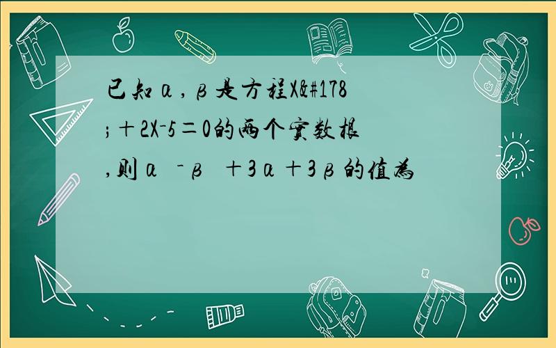 已知α,β是方程X²＋2X－5＝0的两个实数根,则α²－β²＋3α＋3β的值为