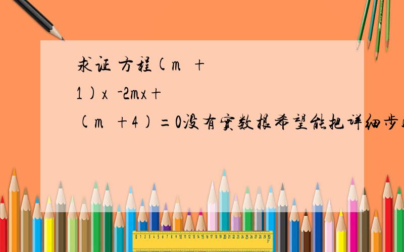 求证 方程(m²+1)x²-2mx+(m²+4)=0没有实数根希望能把详细步骤写出来   谢谢