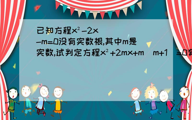 已知方程x²-2x-m=0没有实数根,其中m是实数,试判定方程x²+2mx+m（m+1）=0有无实数根