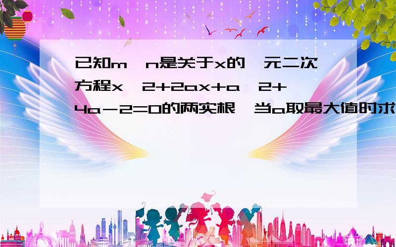 已知m、n是关于x的一元二次方程x^2+2ax+a^2+4a－2=0的两实根,当a取最大值时求m^2+n^2