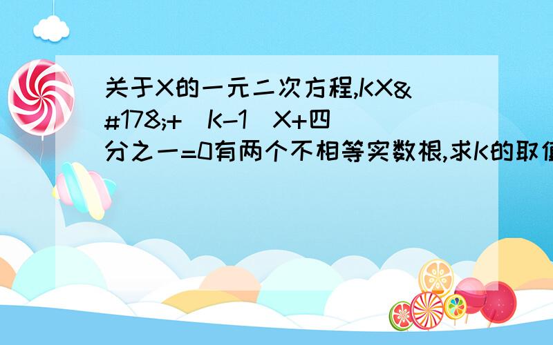 关于X的一元二次方程,KX²+(K-1)X+四分之一=0有两个不相等实数根,求K的取值范围.