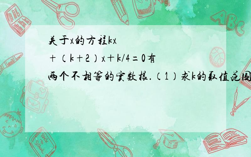 关于x的方程kx²+（k+2）x＋k/4=0有两个不相等的实数根.（1）求k的取值范围.（2）是否存在实数k,使方程的两个实数根的倒数和等于0?若存在,求出k的值,若不存在,说明理由