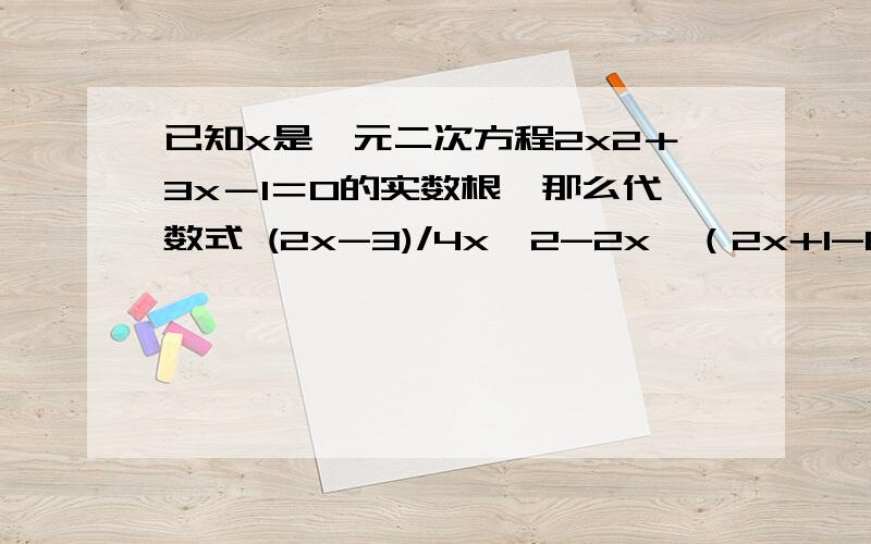 已知x是一元二次方程2x2＋3x－1＝0的实数根,那么代数式 (2x-3)/4x^2-2x÷（2x+1-8/(2x-1) ） 的值,求求它的值,