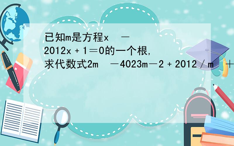 已知m是方程x²－2012x﹢1＝0的一个根,求代数式2m²－4023m－2﹢2012／m²＋1的值