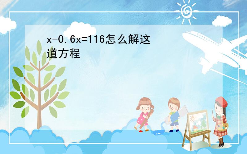 x-0.6x=116怎么解这道方程