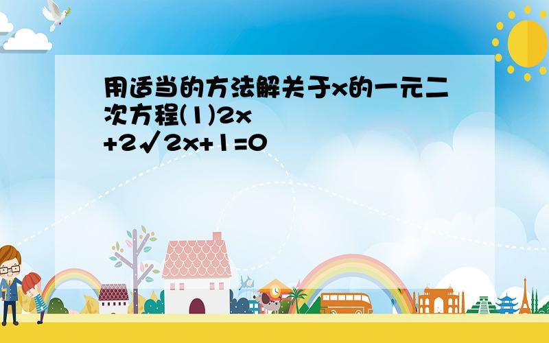 用适当的方法解关于x的一元二次方程(1)2x²+2√2x+1=0