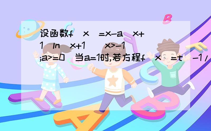 设函数f(x)=x-a(x+1)ln(x+1)(x>-1;a>=0)当a=1时,若方程f(x)=t[-1/2,1]上有两个实数解,求实数t的取值范围