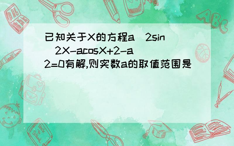 已知关于X的方程a^2sin^2X-acosX+2-a^2=0有解,则实数a的取值范围是