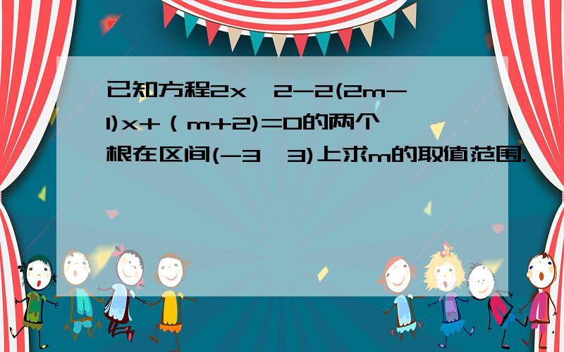 已知方程2x^2-2(2m-1)x+（m+2)=0的两个根在区间(-3,3)上求m的取值范围.