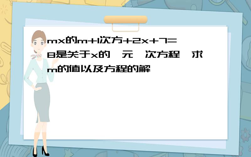 mx的m+1次方+2x+7=8是关于x的一元一次方程,求m的值以及方程的解