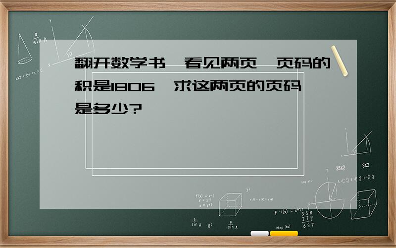 翻开数学书,看见两页,页码的积是1806,求这两页的页码是多少?