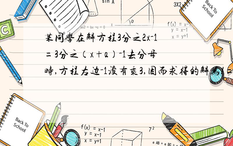 某同学在解方程3分之2x-1=3分之（x+a）-1去分母时,方程右边-1没有乘3,因而求得的解为X=2,请你求出A的值并正确的解方程.快,