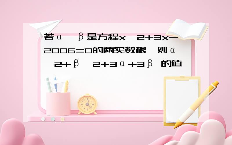 若α,β是方程x^2+3x-2006=0的两实数根,则α＾2+β＾2+3α+3β 的值