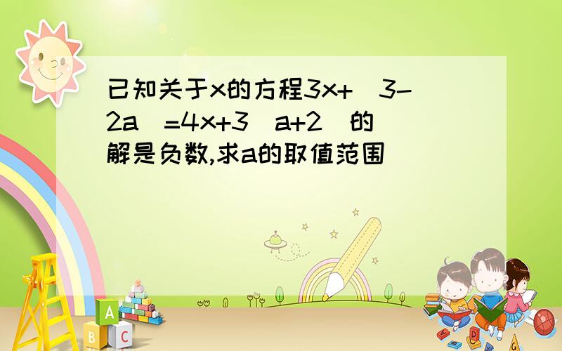 已知关于x的方程3x+(3-2a)=4x+3(a+2)的解是负数,求a的取值范围