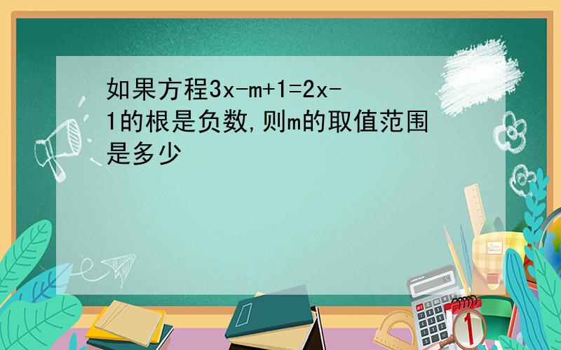 如果方程3x-m+1=2x-1的根是负数,则m的取值范围是多少