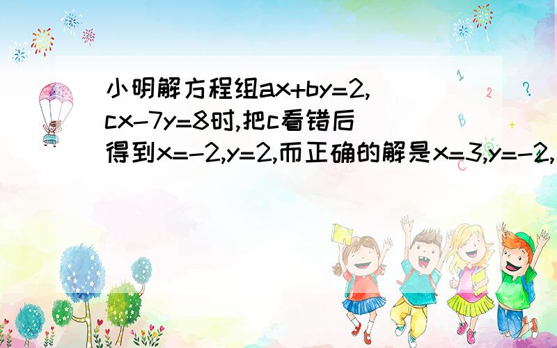 小明解方程组ax+by=2,cx-7y=8时,把c看错后得到x=-2,y=2,而正确的解是x=3,y=-2,那么正确的方程组是什么小明把c看成了什么