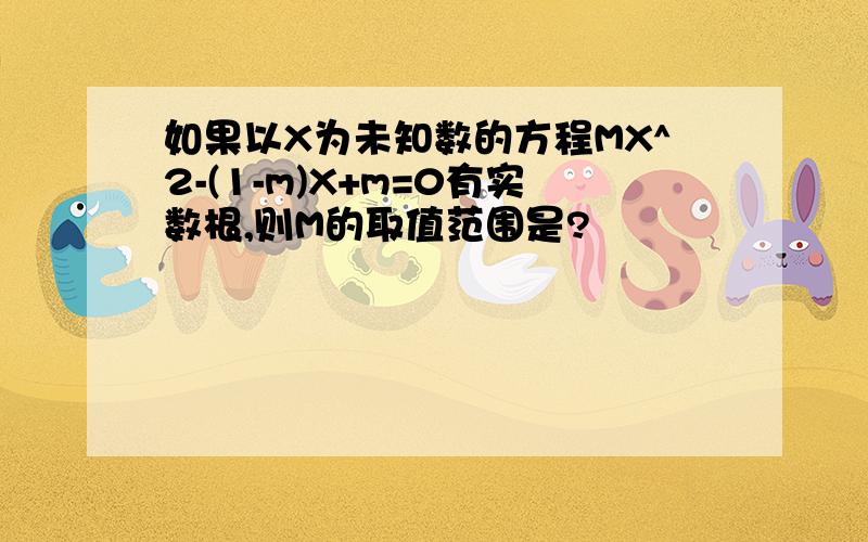 如果以X为未知数的方程MX^2-(1-m)X+m=0有实数根,则M的取值范围是?