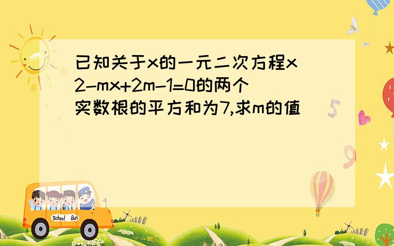 已知关于x的一元二次方程x^2-mx+2m-1=0的两个实数根的平方和为7,求m的值