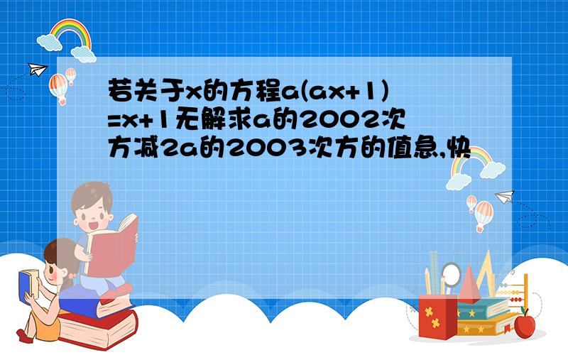 若关于x的方程a(ax+1)=x+1无解求a的2002次方减2a的2003次方的值急,快