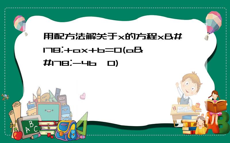 用配方法解关于x的方程x²+ax+b=0(a²-4b≥0)