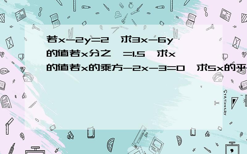 若x-2y=2,求3x-6y的值若x分之一=1.5,求x的值若x的乘方-2x-3=0,求5x的平方-10x+1