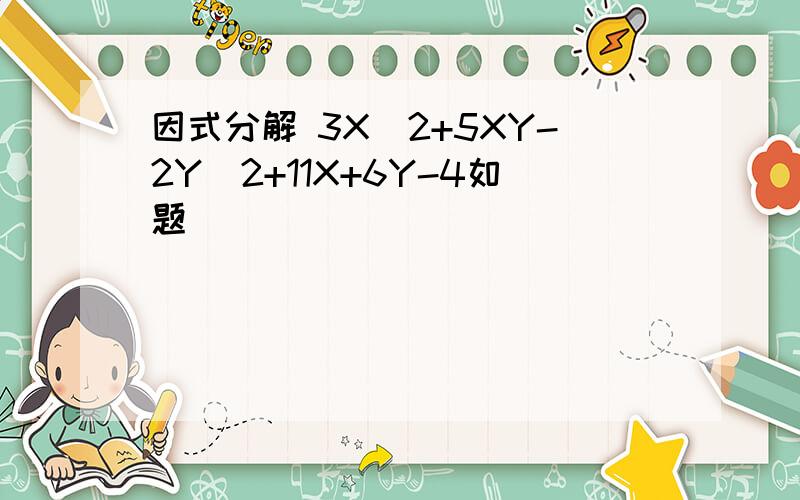 因式分解 3X^2+5XY-2Y^2+11X+6Y-4如题