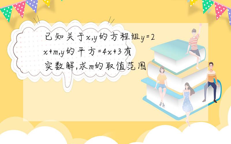 已知关于x,y的方程组y=2x+m,y的平方=4x+3有实数解,求m的取值范围