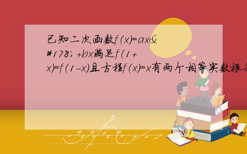 已知二次函数f（x）=ax²+bx满足f（1+x）=f（1-x）且方程f（x）=x有两个相等实数根若函数f(x)在定义域为[m,n]上对应的值域为[2m,2n](1)求m,n的值(2)求f（x）在（-2,2]上的值域