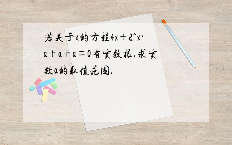 若关于x的方程4x＋2^x·a＋a＋a＝0有实数根,求实数a的取值范围.