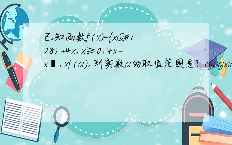 已知函数f(x)={x²+4x,x≥0,4x-x²,xf(a),则实数a的取值范围是? qingxiangjie