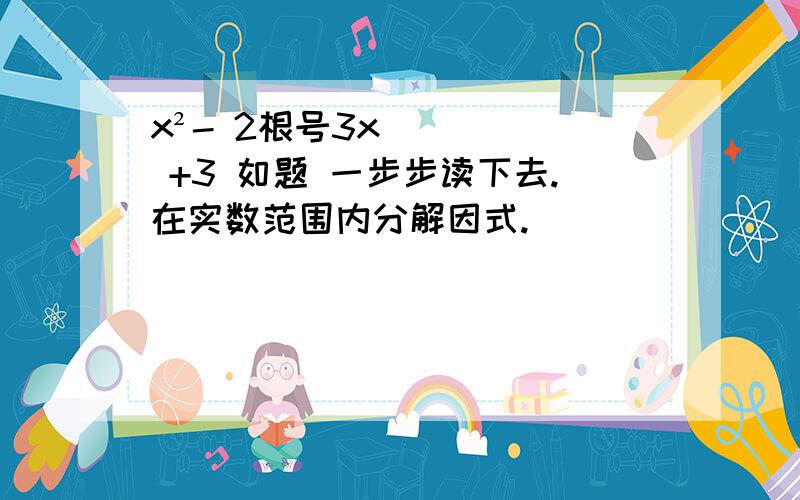 x²- 2根号3x +3 如题 一步步读下去.在实数范围内分解因式.