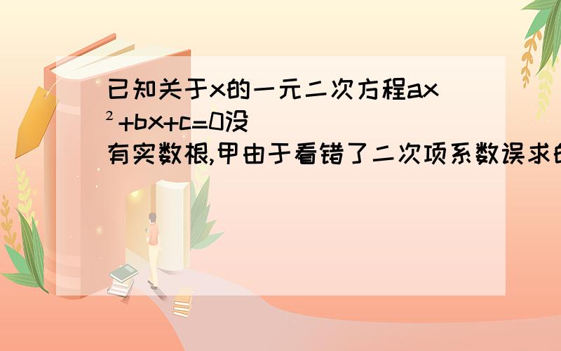 已知关于x的一元二次方程ax²+bx+c=0没有实数根,甲由于看错了二次项系数误求的两根为2和4,乙由于看错了一项的符号误求得两根为-1和4,试求2b+3c/a