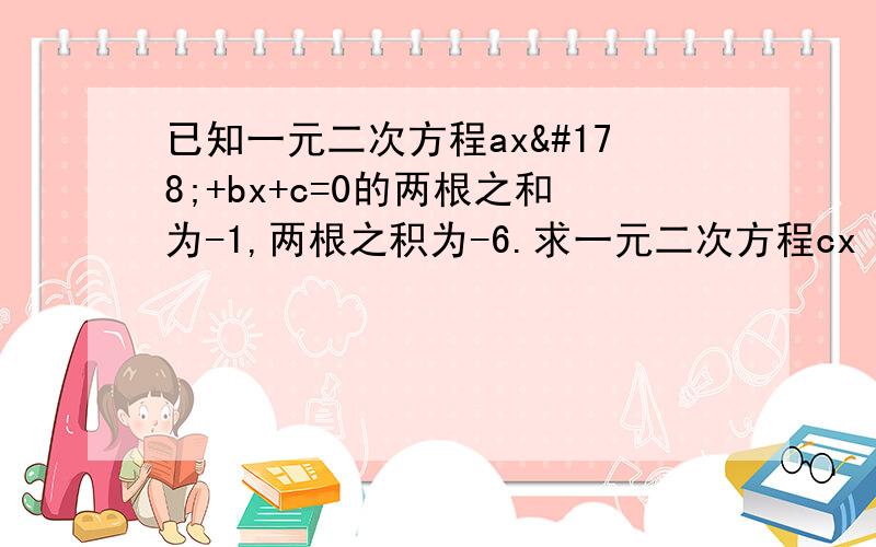 已知一元二次方程ax²+bx+c=0的两根之和为-1,两根之积为-6.求一元二次方程cx²+bx+a=0的两……已知一元二次方程ax²+bx+c=0的两根之和为-1,两根之积为-6.求一元二次方程cx²+bx+a=0的两根